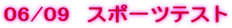 06/09  �X�|�[�c�e�X�g 